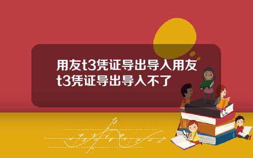 用友t3凭证导出导入用友t3凭证导出导入不了