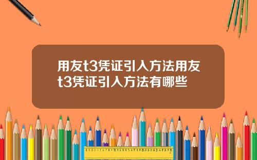 用友t3凭证引入方法用友t3凭证引入方法有哪些