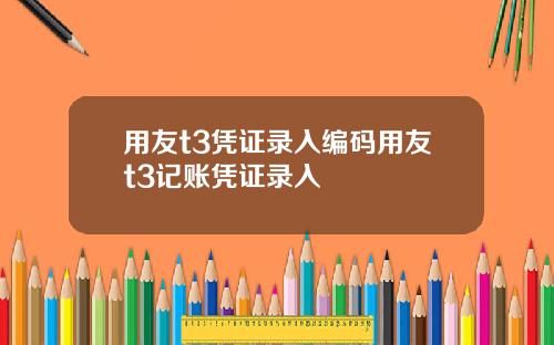 用友t3凭证录入编码用友t3记账凭证录入
