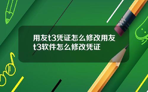 用友t3凭证怎么修改用友t3软件怎么修改凭证