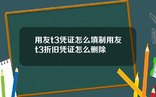 用友t3凭证怎么填制用友t3折旧凭证怎么删除