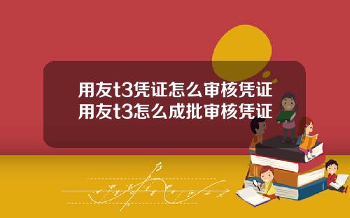用友t3凭证怎么审核凭证用友t3怎么成批审核凭证