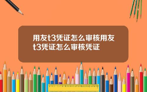 用友t3凭证怎么审核用友t3凭证怎么审核凭证