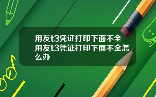 用友t3凭证打印下面不全用友t3凭证打印下面不全怎么办