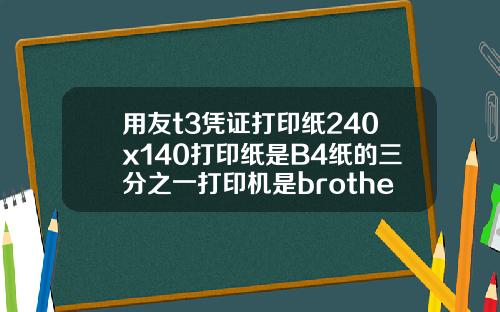 用友t3凭证打印纸240x140打印纸是B4纸的三分之一打印机是brotherDCP7030激光打印机