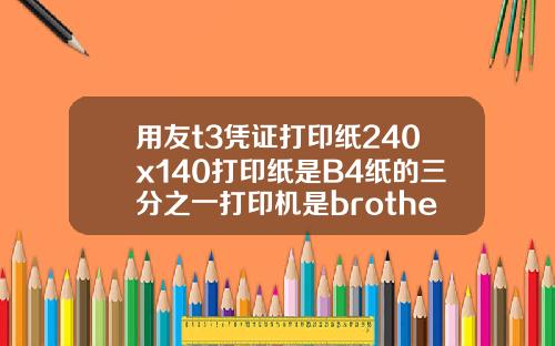 用友t3凭证打印纸240x140打印纸是B4纸的三分之一打印机是brotherDCP7030激光打印机