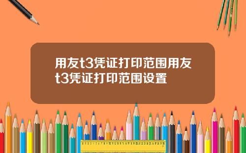 用友t3凭证打印范围用友t3凭证打印范围设置