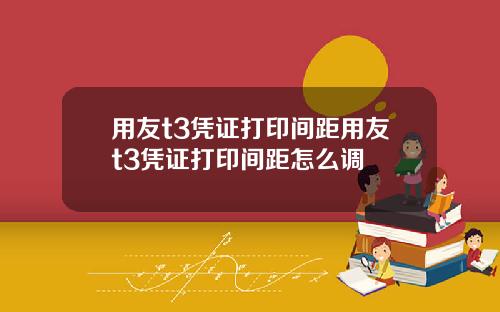 用友t3凭证打印间距用友t3凭证打印间距怎么调