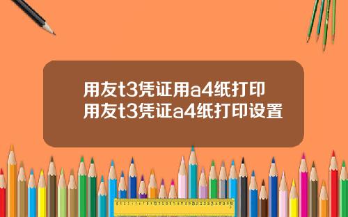 用友t3凭证用a4纸打印用友t3凭证a4纸打印设置
