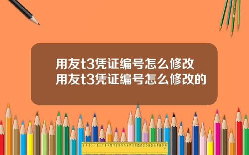 用友t3凭证编号怎么修改用友t3凭证编号怎么修改的