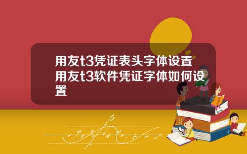 用友t3凭证表头字体设置用友t3软件凭证字体如何设置