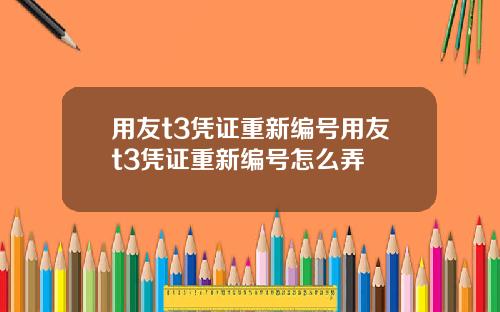 用友t3凭证重新编号用友t3凭证重新编号怎么弄