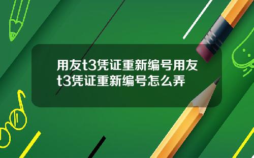 用友t3凭证重新编号用友t3凭证重新编号怎么弄