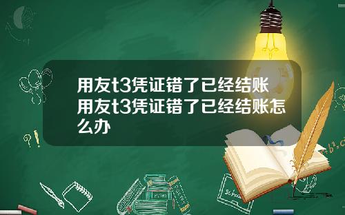 用友t3凭证错了已经结账用友t3凭证错了已经结账怎么办