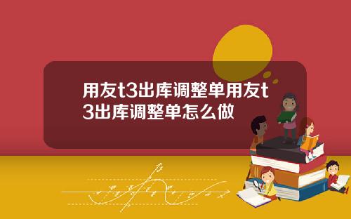 用友t3出库调整单用友t3出库调整单怎么做