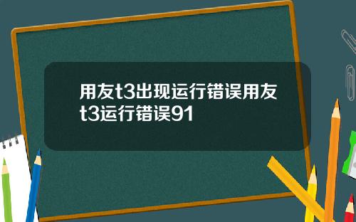 用友t3出现运行错误用友t3运行错误91