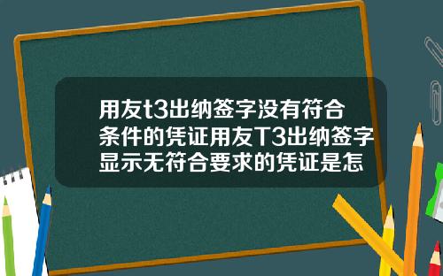 用友t3出纳签字没有符合条件的凭证用友T3出纳签字显示无符合要求的凭证是怎