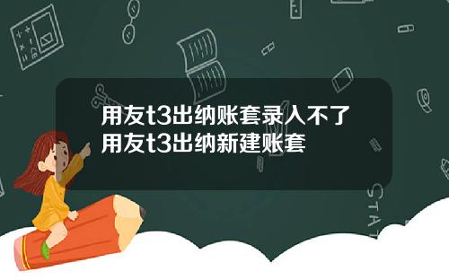 用友t3出纳账套录入不了用友t3出纳新建账套