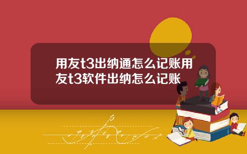 用友t3出纳通怎么记账用友t3软件出纳怎么记账