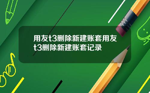 用友t3删除新建账套用友t3删除新建账套记录