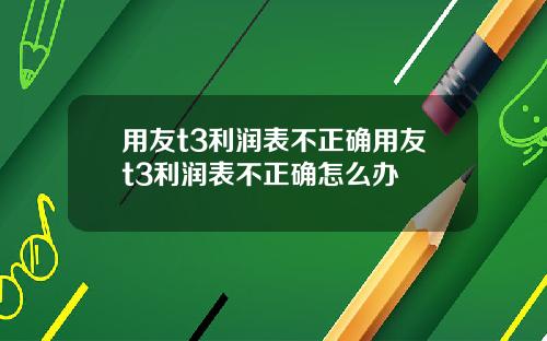 用友t3利润表不正确用友t3利润表不正确怎么办