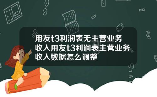 用友t3利润表无主营业务收入用友t3利润表主营业务收入数据怎么调整