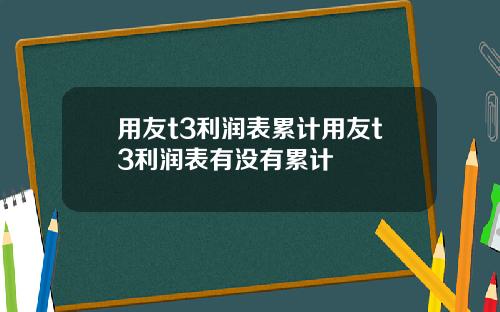 用友t3利润表累计用友t3利润表有没有累计