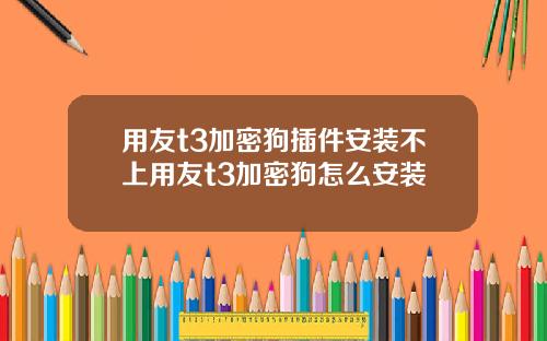 用友t3加密狗插件安装不上用友t3加密狗怎么安装