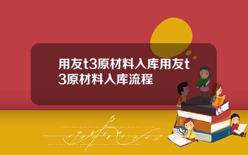 用友t3原材料入库用友t3原材料入库流程