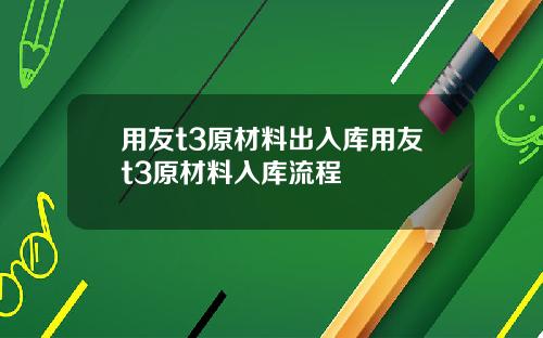 用友t3原材料出入库用友t3原材料入库流程