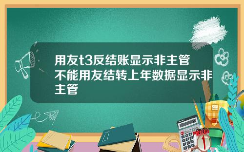用友t3反结账显示非主管不能用友结转上年数据显示非主管