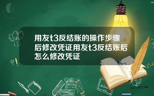 用友t3反结账的操作步骤后修改凭证用友t3反结账后怎么修改凭证