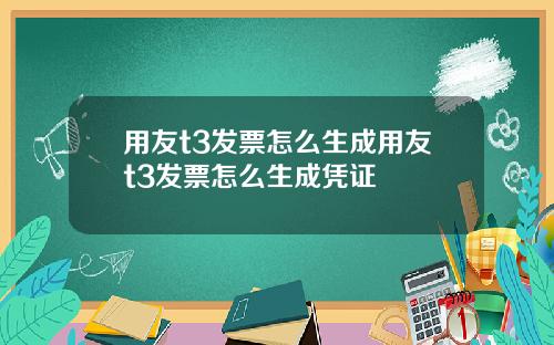 用友t3发票怎么生成用友t3发票怎么生成凭证