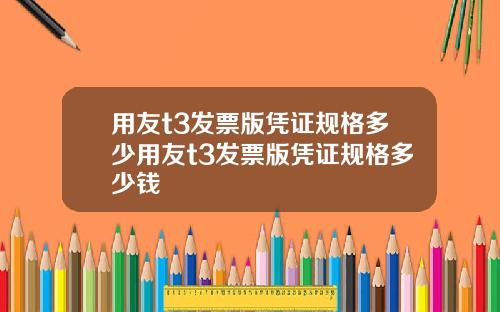 用友t3发票版凭证规格多少用友t3发票版凭证规格多少钱