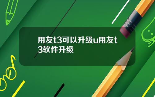 用友t3可以升级u用友t3软件升级