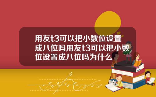 用友t3可以把小数位设置成八位吗用友t3可以把小数位设置成八位吗为什么
