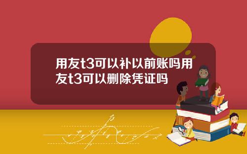 用友t3可以补以前账吗用友t3可以删除凭证吗