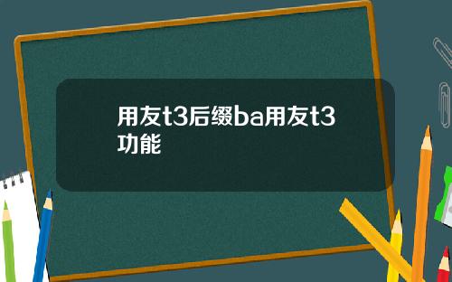 用友t3后缀ba用友t3功能
