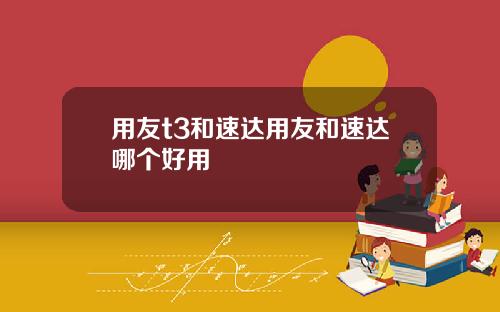 用友t3和速达用友和速达哪个好用