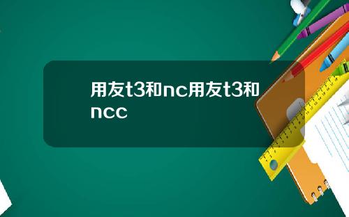 用友t3和nc用友t3和ncc
