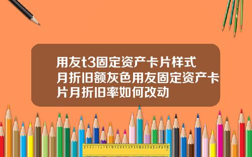 用友t3固定资产卡片样式月折旧额灰色用友固定资产卡片月折旧率如何改动