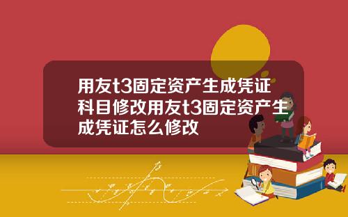 用友t3固定资产生成凭证科目修改用友t3固定资产生成凭证怎么修改