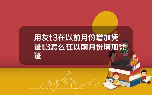 用友t3在以前月份增加凭证t3怎么在以前月份增加凭证