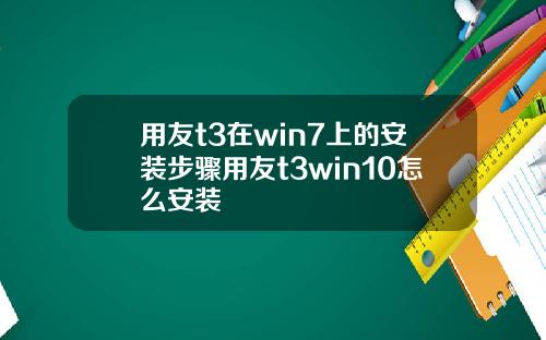 用友t3在win7上的安装步骤用友t3win10怎么安装
