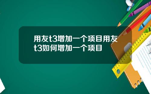 用友t3增加一个项目用友t3如何增加一个项目