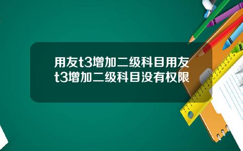 用友t3增加二级科目用友t3增加二级科目没有权限