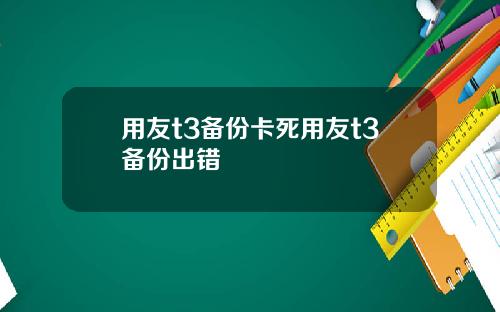 用友t3备份卡死用友t3备份出错
