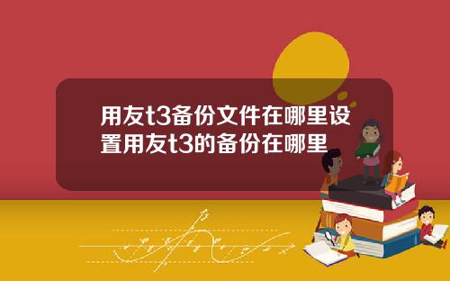 用友t3备份文件在哪里设置用友t3的备份在哪里