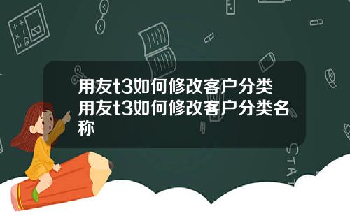 用友t3如何修改客户分类用友t3如何修改客户分类名称