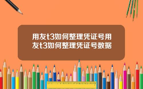 用友t3如何整理凭证号用友t3如何整理凭证号数据